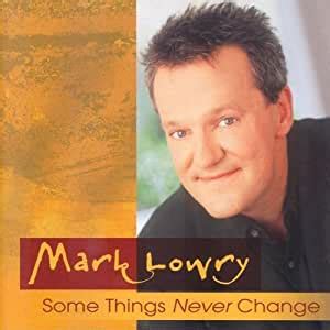 Yeah, some things never change like the love that i feel for her some things stay the same like how reindeers are easier but if i commit and i go for it i'll know what to say some things never change. Mark Lowry - Some Things Never Change - Amazon.com Music