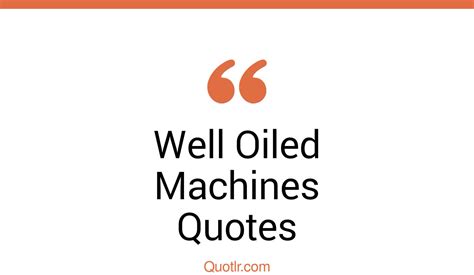 10 Revealing Well Oiled Machines Quotes That Will Unlock Your True Potential