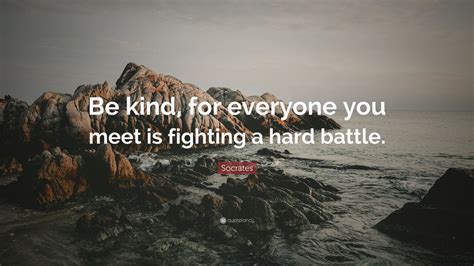 4 insights everyone should know. Socrates Quote: "Be kind, for everyone you meet is fighting a hard battle." (24 wallpapers ...