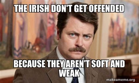 The Irish Dont Get Offended Because They Arent Soft And Weak Ron