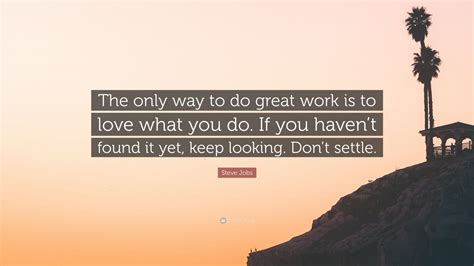 Steve Jobs Quote The Only Way To Do Great Work Is To Love What You Do If You Havent Found It