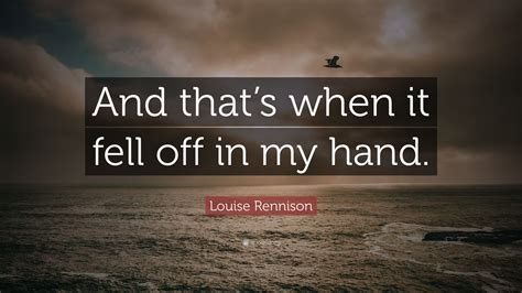 Louise Rennison Quote “and Thats When It Fell Off In My Hand”