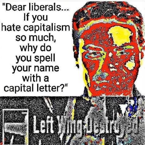 Dear Liberals If You Hate Capitalism So Much Why Do You Spell Your