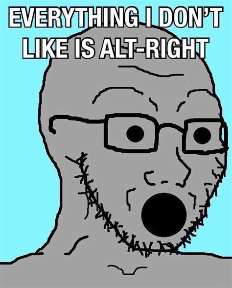 Everything I Dont Like Is Alt Right Rnpcmemes