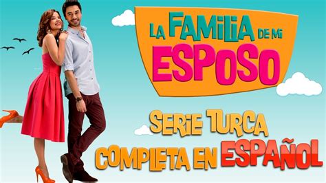 La Familia De Mi Esposo Serie Turca Completa En EspaÑol Youtube