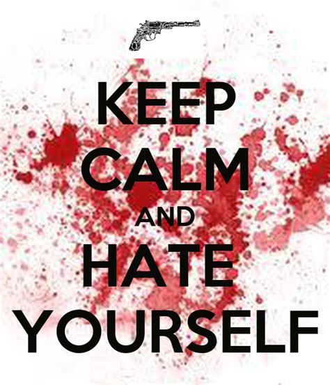 Keep Calm And Hate Yourself Keep Calm And Carry On Image
