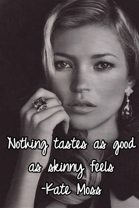 Nothing Tastes As Good As Skinny Feels Kate Moss