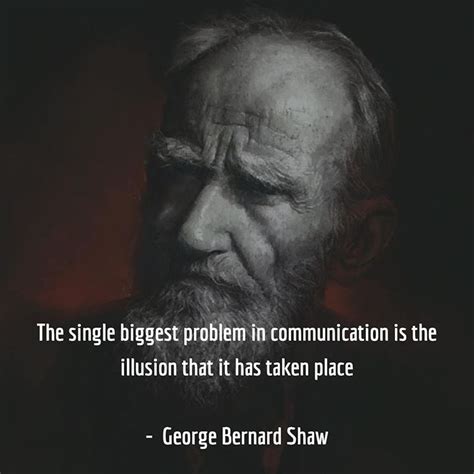 The Single Biggest Problem In Communication Is The Illusion That It Has