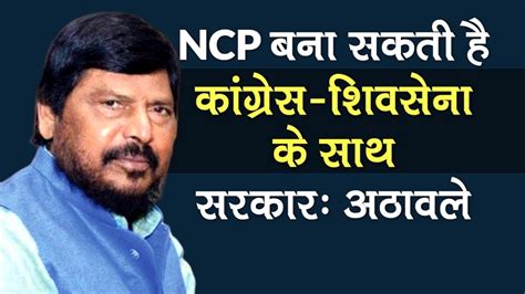 Maharashtra में NCP बना सकती है Congress- Shiv Sena के साथ Govt. कोई दिक्कत नहीं: Ramdas Athawale
