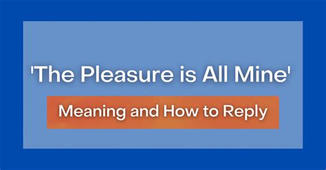 The Pleasure Is All Mine Meaning Definition And How To Reply