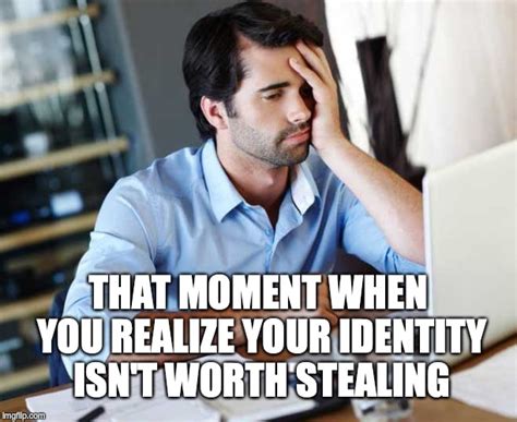 No Worries About Identity Theft Nothing To Steal Imgflip