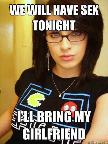 We Will Have Sex Tonight Ill Bring My Girlfriend Cool Chick Carol