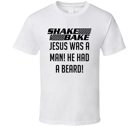 'cause it says like, i wanna be formal but i'm here to party too. Talladega Nights Shake And Bake Jesus Was A Man! He Had A Beard! Quote T Shirt