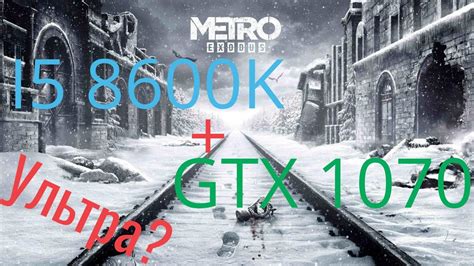 metro exodus i5 8600k gtx 1070 тест максимальных и минимальных настроек youtube