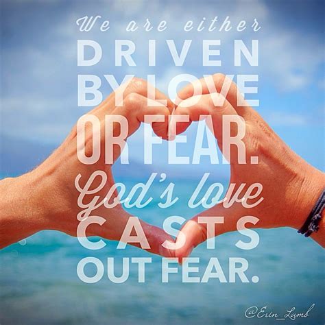 But perfect love casts out fear, because fear involves punishment, and the one who fears is not perfected in love. There's no fear in love. God's perfect love casts out fear ...