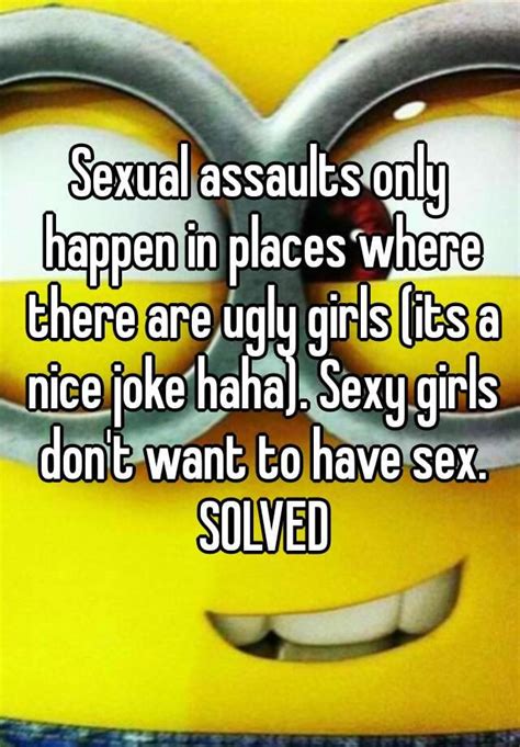 Sexual Assaults Only Happen In Places Where There Are Ugly Girls Its A Nice Joke Haha Sexy