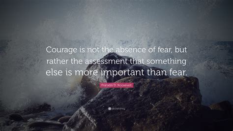 Franklin D Roosevelt Quote “courage Is Not The Absence Of Fear But