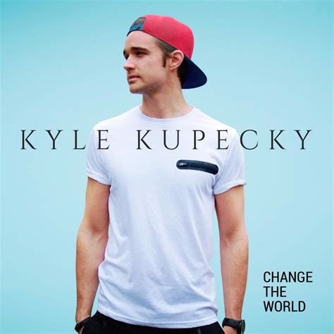 Kyle Kupecky Change The World Lyrics And Tracklist Genius