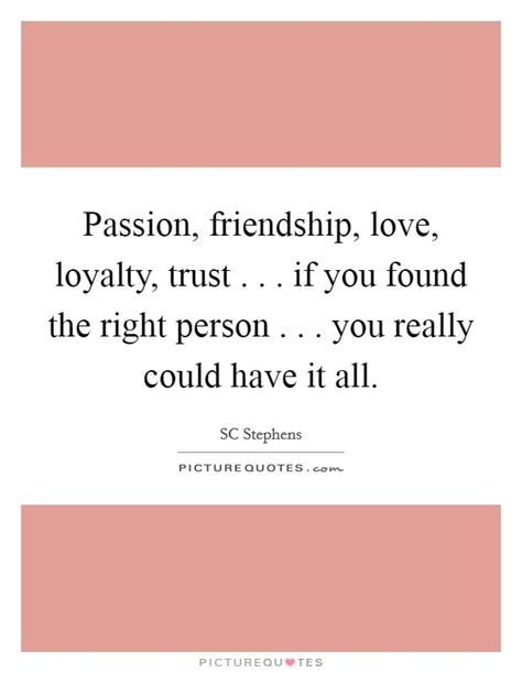 Check spelling or type a new query. Passion, friendship, love, loyalty, trust . . . if you found the... | Picture Quotes