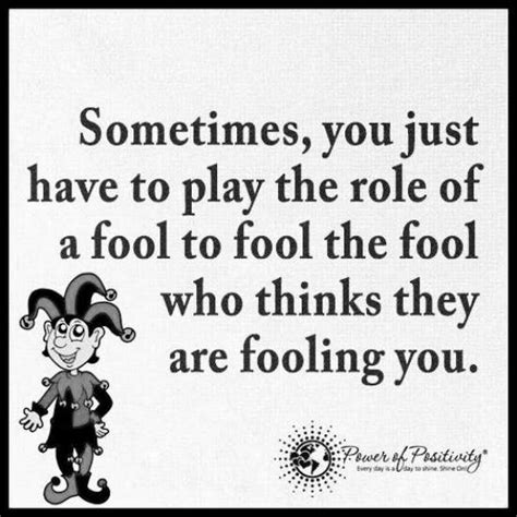 Sometimes You Just Have To Play The Role Of A Fool Who Things They Are Fooling You Quote