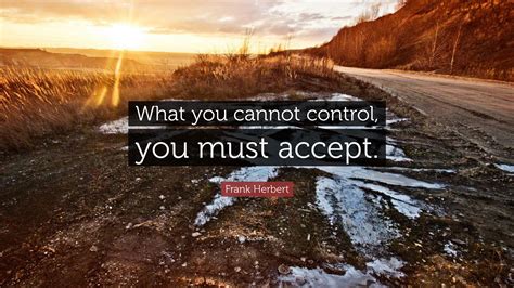 Frank Herbert Quote “what You Cannot Control You Must Accept”