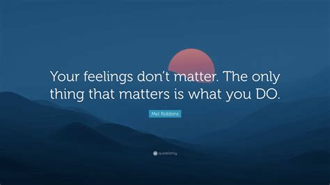 Mel Robbins Quote Your Feelings Dont Matter The Only Thing That