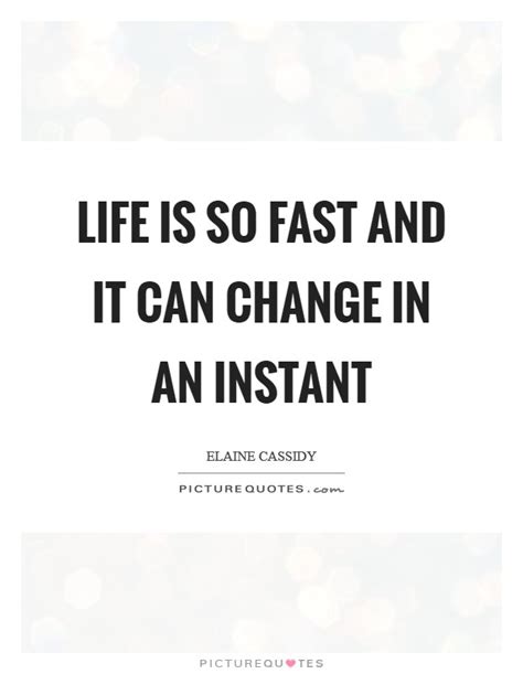 Life Is So Fast And It Can Change In An Instant Picture Quotes