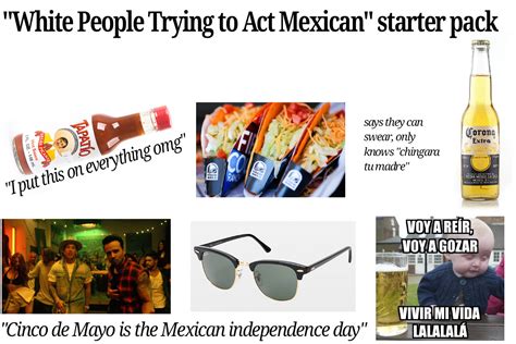White People Trying To Act Mexican Starter Pack Did I Miss Anything