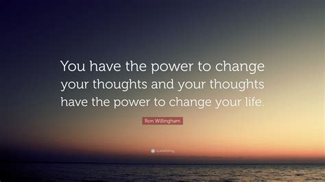 Ron Willingham Quote You Have The Power To Change Your Thoughts And