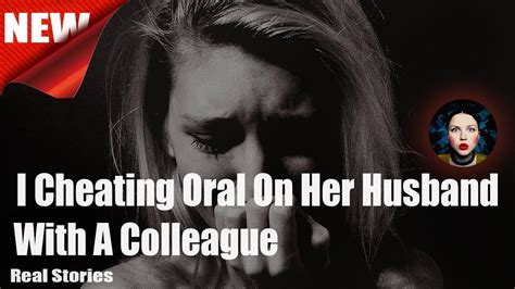 i cheating oral on her husband with a colleague real story youtube