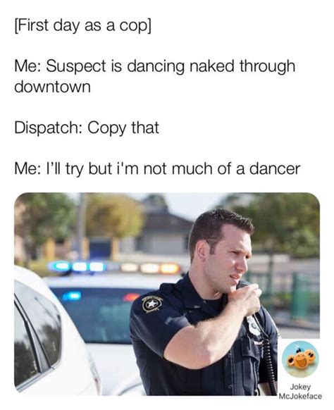 First Day As A Cop Me Suspect Is Dancing Naked Meme