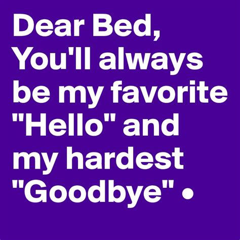 Dear Bed Youll Always Be My Favorite Hello And My Hardest Goodbye • Post By Lirpae On