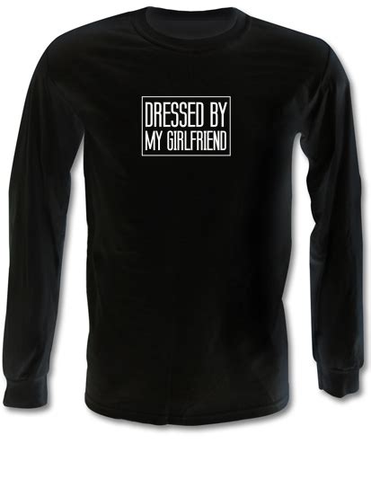 Dressed By My Girlfriend Long Sleeve T Shirt By Chargrilled