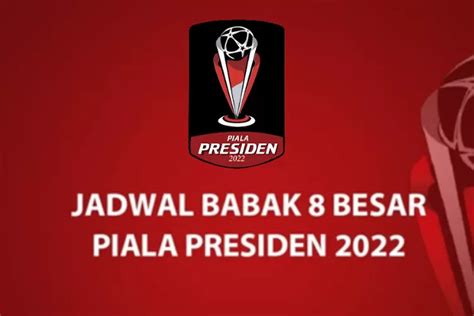 Jadwal Pertandingan Piala Presiden 2022 Babak 8 Besar Lengkap Dengan Jam Tanding Dan Perubahan