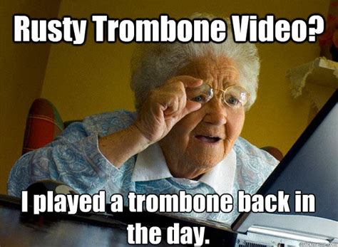 Rusty Trombone Video I Played A Trombone Back In The Day Grandma Finds The Internet Quickmeme