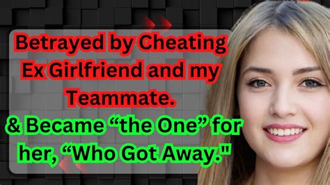 betrayed by cheating ex girlfriend and my teammate and became the one for her who got away
