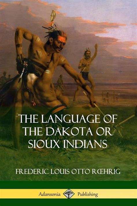 The Language Of The Dakota Or Sioux Indians By Frederic Louis Otto Roehrig