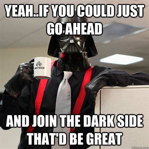 Yeahif You Could Just Go Ahead And Join The Dark Side Thatd Be Great