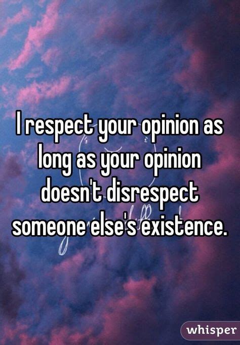 As Long As Your Opinion Doesnt Disrespect Someone Elses Existence I