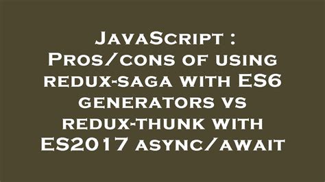 Javascript Pros Cons Of Using Redux Saga With Es Generators Vs Redux Thunk With Es Async