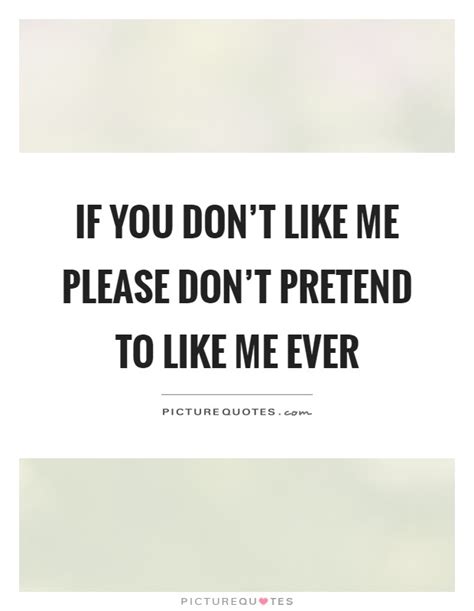 If You Dont Like Me Please Dont Pretend To Like Me Ever Picture Quotes