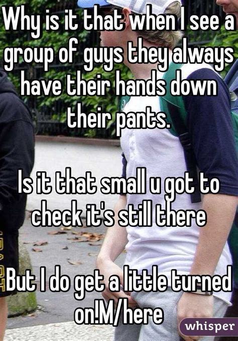 Why Is It That When I See A Group Of Guys They Always Have Their Hands