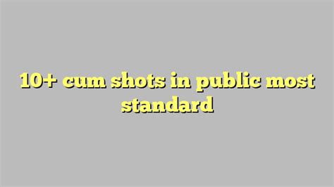 10 Cum Shots In Public Most Standard Công Lý And Pháp Luật