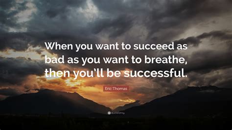 Eric Thomas Quote “when You Want To Succeed As Bad As You Want To