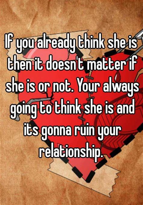 If You Already Think She Is Then It Doesn T Matter If She Is Or Not Your Always Going To Think