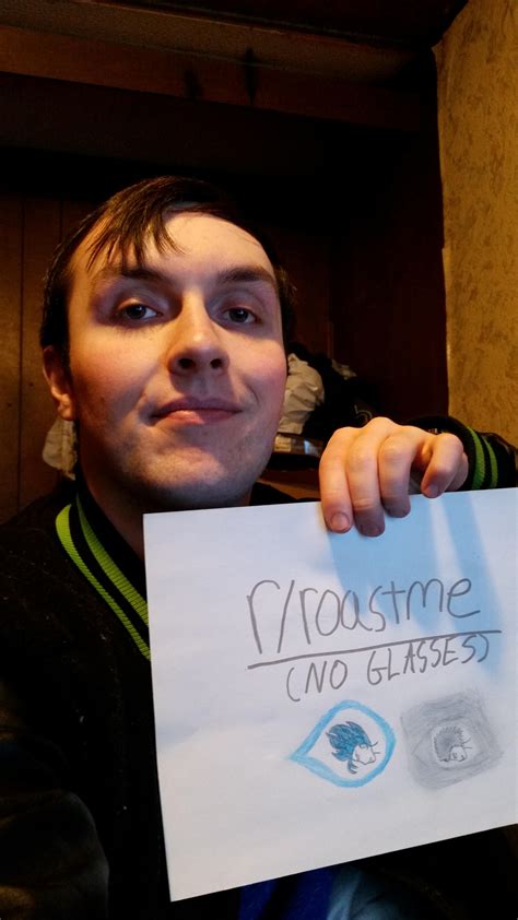 Two pieces of corrective lenses held together by a frame, side by side, to be worn in front of one's two eyes. Okay, you roasted me with glasses, now let's try this with no glasses. : RoastMe