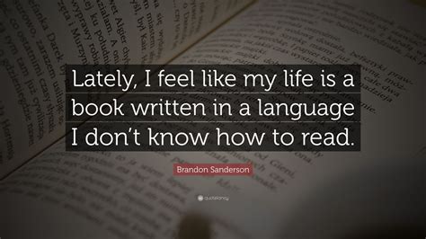 And every book has an end. Brandon Sanderson Quote: "Lately, I feel like my life is a ...