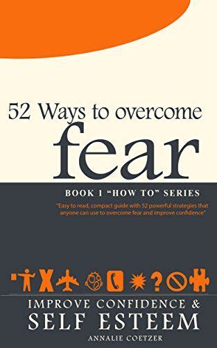 52 Ways To Overcome Fear Easy To Read Compact Guide With 52 Powerful