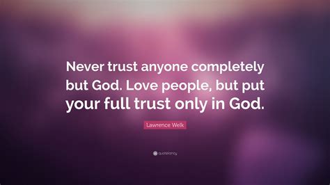 Lawrence Welk Quote Never Trust Anyone Completely But God Love