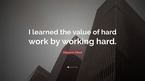 Margaret Mead Quote “i Learned The Value Of Hard Work By Working Hard”